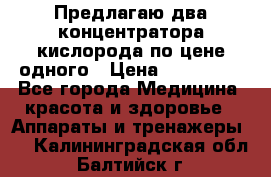 Предлагаю два концентратора кислорода по цене одного › Цена ­ 300 000 - Все города Медицина, красота и здоровье » Аппараты и тренажеры   . Калининградская обл.,Балтийск г.